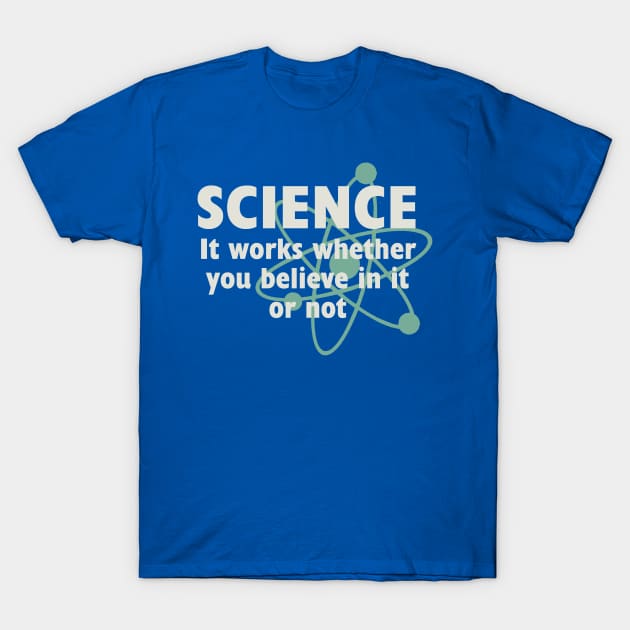 Science, It works whether you beleive in it or not T-Shirt by AtomicMadhouse